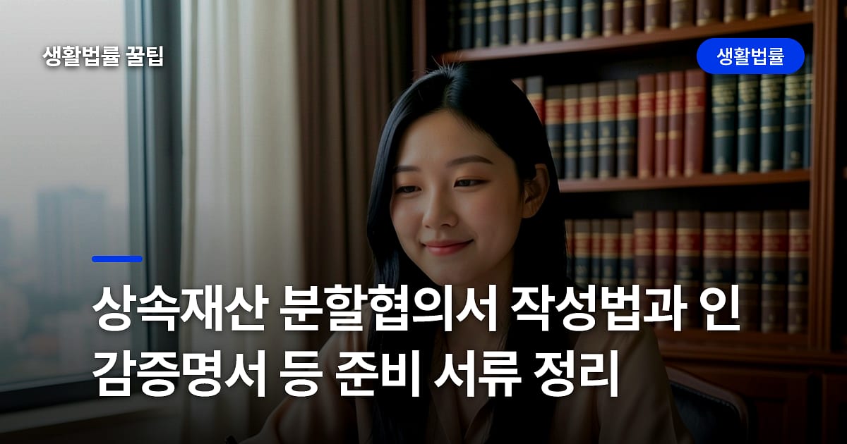 상속재산 분할협의서 작성법과 인감증명서 등 준비 서류 정리