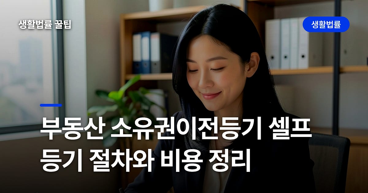 부동산 소유권이전등기 셀프등기 절차와 비용 정리