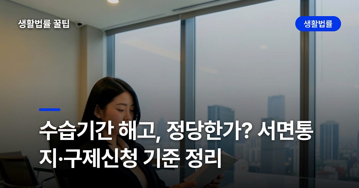 수습기간 해고, 정당한가? 서면통지·구제신청 기준 정리